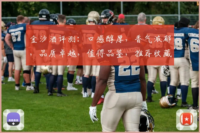 金沙酒评测：口感醇厚，香气浓郁，品质卓越，值得品鉴，推荐收藏