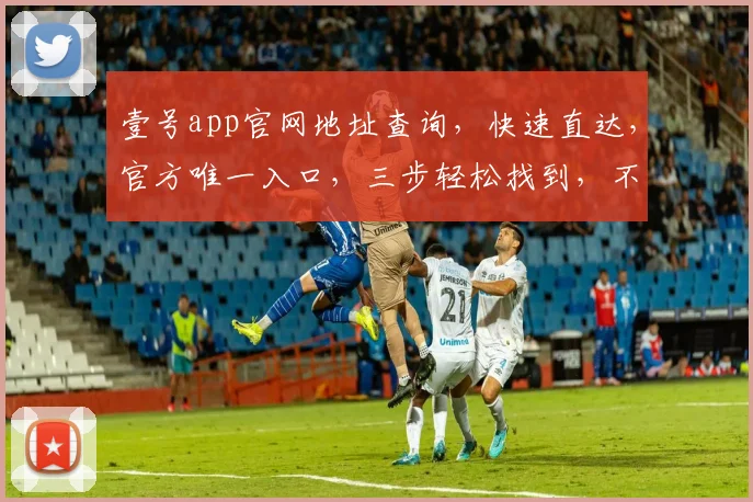 壹号app官网地址查询，快速直达，官方唯一入口，三步轻松找到，不容错过