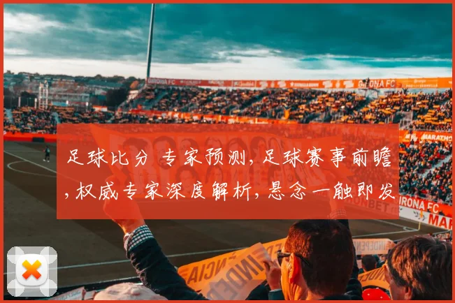 足球比分 专家预测,足球赛事前瞻,权威专家深度解析,悬念一触即发,谁将问鼎冠军