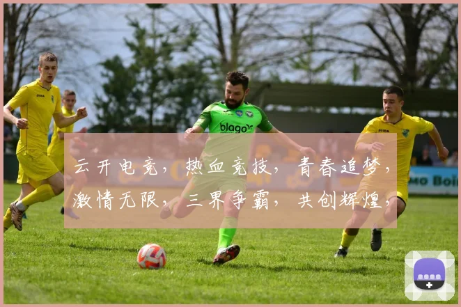 云开电竞，热血竞技，青春追梦，激情无限，三界争霸，共创辉煌，挑战极限