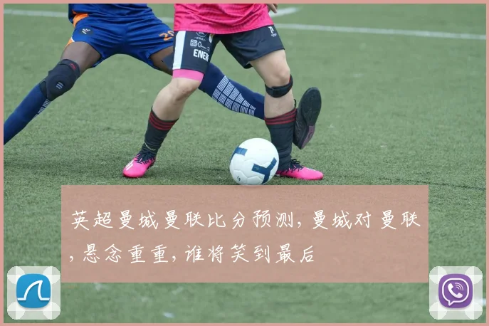 英超曼城曼联比分预测,曼城对曼联,悬念重重,谁将笑到最后