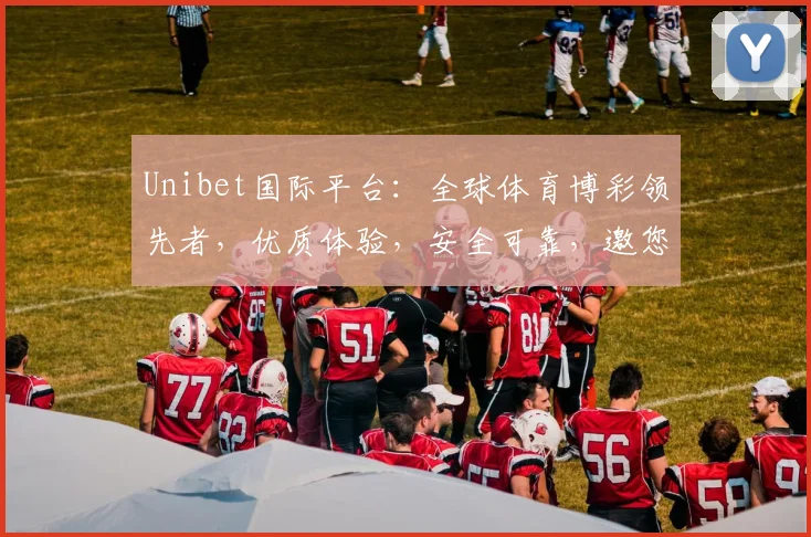 Unibet国际平台：全球体育博彩领先者，优质体验，安全可靠，邀您共享精彩