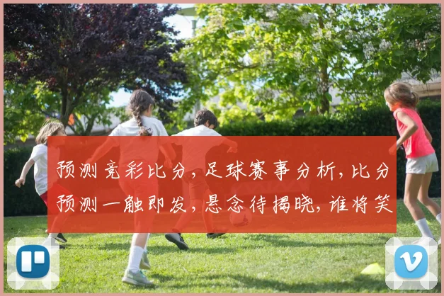 预测竞彩比分,足球赛事分析,比分预测一触即发,悬念待揭晓,谁将笑到最后