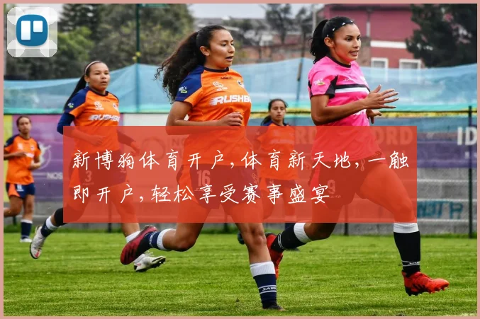新博狗体育开户,体育新天地,一触即开户,轻松享受赛事盛宴