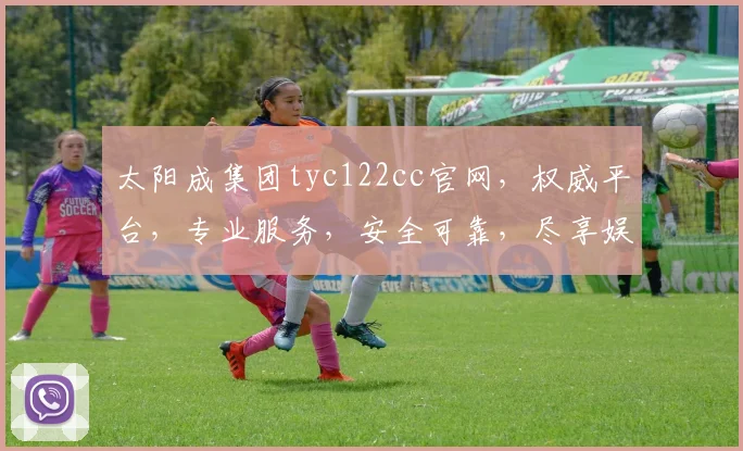 太阳成集团tyc122cc官网，权威平台，专业服务，安全可靠，尽享娱乐体验，一触即达
