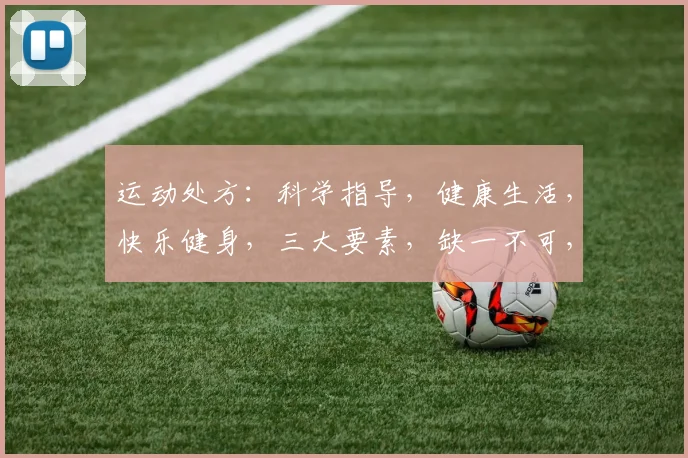运动处方：科学指导，健康生活，快乐健身，三大要素，缺一不可，强身健体。