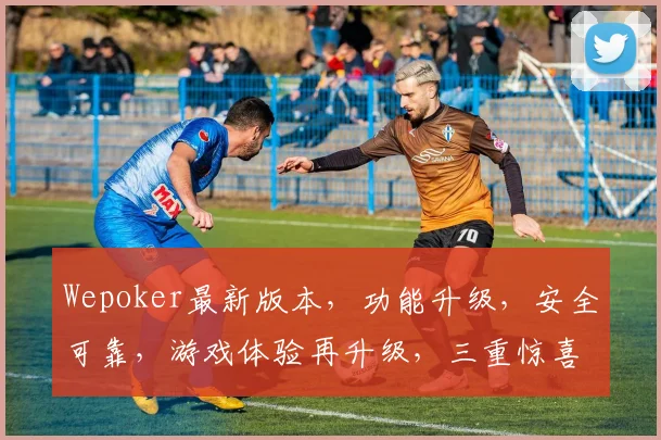 Wepoker最新版本，功能升级，安全可靠，游戏体验再升级，三重惊喜等你来
